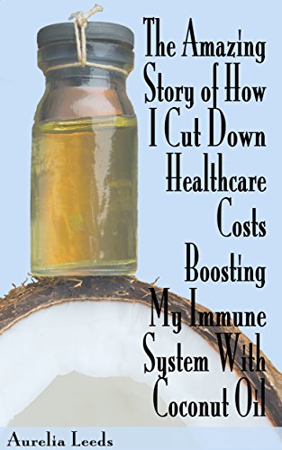 The Amazing Story of How I Cut Down Healthcare Costs Boosting My Immune System With Coconut Oil, by Aurelia Leeds The Amazing Story of How I Cut Down Healthcare Costs Boosting My Immune System With Coconut Oil, by Aurelia Leeds