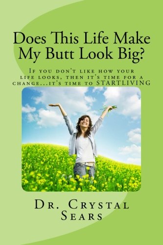 Does This Life Make My Butt Look Big?: If you don't like how your life looks, then it's time for a change...it's time to STARTLIVING, by D