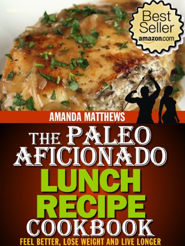The Paleo Aficionado Lunch Recipe Cookbook (The Paleo Diet Meal Recipe Cookbooks)