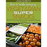 How To Make Amazing Vegetarian SUPER Snacks - Top 30 Fast, Easy & Delicious Vegetarian Recipes Volume 4
