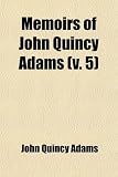 Memoirs of John Quincy Adams (Volume 5); Comprising Portions of His Diary From 1795 to 1848