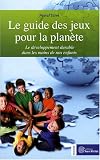 Le guide des jeux pour la plan�te : Le d�veloppement durable dans les mains de nos enfants