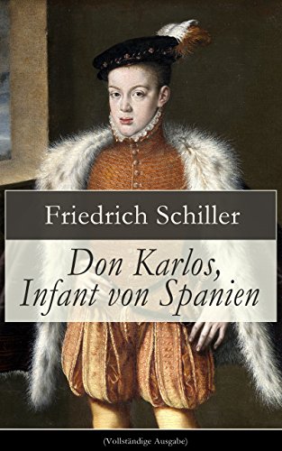 Don Karlos, Infant von Spanien (Vollständige Ausgabe): Ein dramatisches Gedicht über politisch-gesellschaftliche Konflikte und familiär-soziale Intrigen am Hofe von König Philipp II. (German Edition)