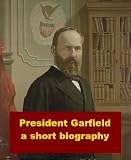 President Garfield - A Short Biography