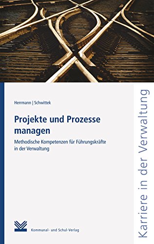 Projekte und Prozesse managen: Methodische Kompetenzen für Führungskräfte in der Verwaltung (Reihe Karriere in der Verwaltung) (German Edition)