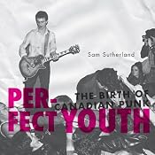 Perfect Youth: The Birth of Canadian Punk | [Sam Sutherland]