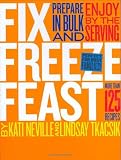  : Fix, Freeze, Feast: Prepare in Bulk and Enjoy by the Serving - More than 125 Recipes [Hardcover]