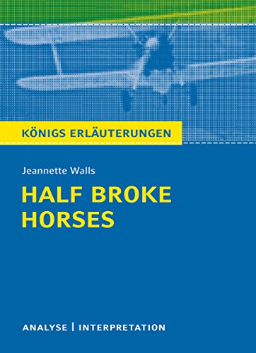 Half Broke Horses von Jeannette Walls.: Textanalyse und Interpretation mit ausführlicher Inhaltsangabe und Abituraufgaben mit Lösungen (Königs Erläuterungen 495) (German Edition)