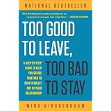 Too Good to Leave, Too Bad to Stay: A Step-by-Step Guide to Help You Decide Whether to Stay In or Get Out of Your Relationshipby Mira Kirshenbaum