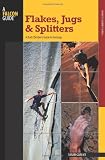Flakes, Jugs, and Splitters: A Rock Climber`s Guide to Geology (How To Climb Series)
