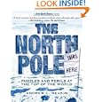 The North Pole Was Here: Puzzles and Perils at the Top of the World (New York Times Books) by Andrew C. Revkin
