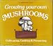 Growing Your Own Mushrooms: Cultivating, Cooking & Preserving