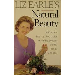 Liz Earle's Natural Beauty: A Practical Step-by-step Guide to Making Lotions, Balms, Tonics and Oils