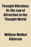 Thought Vibration; Or, the Law of Attraction in the Thought World