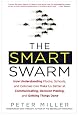 The Smart Swarm: How Understanding Flocks, Schools, and Colonies Can Make Us Better at Communicating, Decision Making, and Getting Things Done