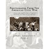 Photographs From The American Civil War: & Lieutenant General Jubal Anderson Early C.S.A. Autobiographical Sketch and Narrative of the War Between the States: With Notes By R.H. Early