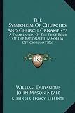 The Symbolism Of Churches And Church Ornaments: A Translation Of The First Book Of The Rationale Divinorum Officiorum (1906)