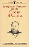 Spurgeon's Sermons on the Cross of Christ (C.H. Spurgeon Sermon Series)
