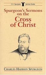 Spurgeon's Sermons on the Cross of Christ (C.H. Spurgeon Sermon Series)