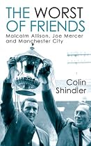 The Worst of Friends: Malcolm Allison, Joe Mercer and Manchester City