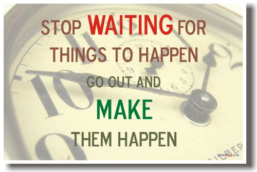 Stop Waiting for Things to