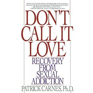 Don't Call It Love: Recovery From Sexual Addiction