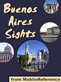 Buenos Aires Sights 2011: a travel guide to the top 25+ attractions in Buenos Aires, Argentina (Mobi Sights)