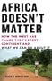 Africa Doesn't Matter: How the West Has Failed the Poorest Continent and What We Can Do About It