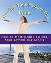Turning You Passion Into Profit - How to Make Money Selling Your Sewing and Crafts
