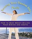 Turning You Passion Into Profit - How to Make Money Selling Your Sewing and Crafts