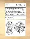 The minister's head-dressed according to law; or, a word of comfort to hair-dressers in general, respecting the powder-plot of 1795. By a round-head.