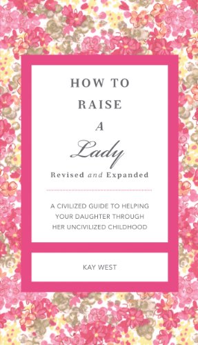 How to Raise a Lady Revised and   Updated: A Civilized Guide to Helping Your Daughter Through Her Uncivilized Childhood