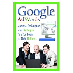 The Complete Guide to Google AdWords: Secrets, Techniques, and Strategies You Can Learn to Make Millions (Back-To-Basics)