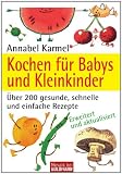 Kochen für Babys und Kleinkinder: Über 200 gesunde, schnelle und einfache Rezepte