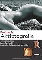 Profibuch Aktfotografie: Optimale Beleuchtung - Fotograf und Model - Das brauchen Sie f&uuml;rs Heimstudio und Outdoor