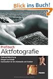 Profibuch Aktfotografie: Optimale Beleuchtung - Fotograf und Model - Das brauchen Sie f�rs Heimstudio und Outdoor