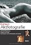Profibuch Aktfotografie: Optimale Beleuchtung - Fotograf und Model - Das brauchen Sie f�rs Heimstudio und Outdoor