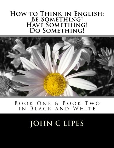How to Think in English: Be Something! Have Something! Do Something!: Book One and Two in Black and White