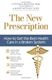 The New Prescription: How to Get the Best Health Care in a Broken System