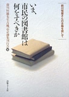 いま、市民の図書館は何をすべきか―前川恒雄さんの古稀を祝して いま、市民の図書館は何をすべきか―前川恒雄さんの古稀を祝して