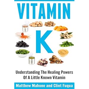 Vitamin K: Understanding The Healing Powers Of A Little Known Vitamin (Vitamin K, Vitamin K2, vitamin k2 and the calcium paradox, vitamin K and the ca