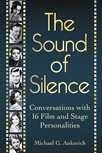 The Sound of Silence: Conversations with 16 Film and Stage Personalities Who Bridged the Gap Between Silents and Talkies