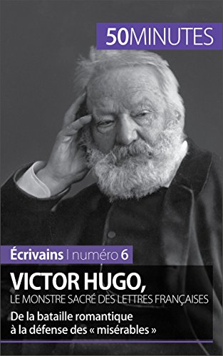 Victor Hugo, le monstre sacré des lettres françaises: De la bataille romantique à la défense des « misérables » (Écrivains t. 6) (French Edition)