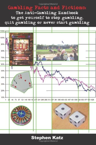 Gambling Facts and Fictions: The Anti-Gambling Handbook to get yourself to stop gambling, quit gambling or never start gambling