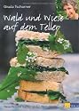 Wald und Wiese auf dem Teller: Neue Rezepte aus der wilden Weiberküche