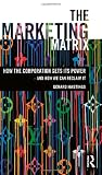 The marketing matrix : how the corporation gets its power - and how we can reclaim it