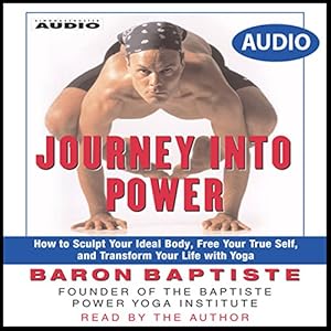Journey Into Power: How to Sculpt your Ideal Body, Free your True Self, and Transform your life with Baptiste Power Vinyasa Yoga