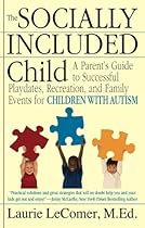 The Socially Included Child: A Parent's Guide to Successful Playdates, Recreation, and Family Events for Children with Autism The Socially Included Child: A Parent's Guide to Successful Playdates, Recreation, and Family Events for Children with Autism