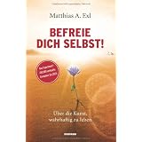 Befreie dich selbst! �ber die Kunst, wahrhaftig zu lebenvon "Matthias A. Exl"