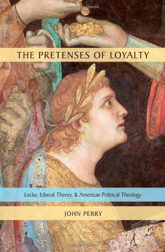The Pretenses of Loyalty: Locke, Liberal Theory, and American Political Theology